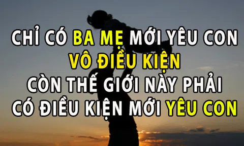 Chỉ có bố mẹ mới yêu thương con vô điều kiện thế giới này có điều kiện mới thương con