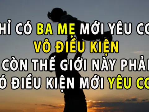 Chỉ có bố mẹ mới yêu thương con vô điều kiện thế giới này có điều kiện mới thương con
