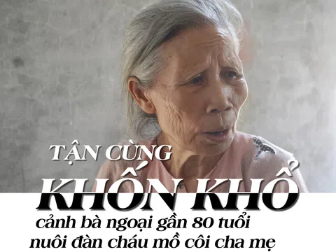 Tận cùng khốn khổ cảnh bà ngoại gần 80 tuổi nuôi đàn cháu mồ côi cha mẹ