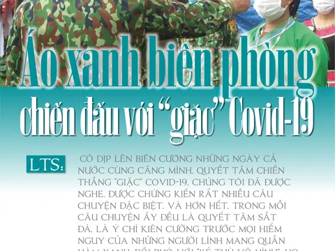 Áo xanh biên phòng chiến đấu với "giặc" Covid - Bài 1: Biên cương những ngày không bình yên